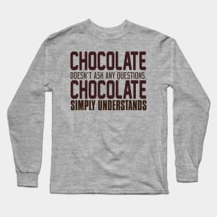 Chocolate Doesn't Ask Any Questions. Chocolate Simply Understands. Long Sleeve T-Shirt